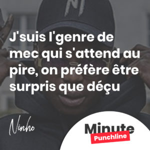 J'suis l'genre de mec qui s'attend au pire, on préfère être surpris que déçu