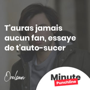 T'auras jamais aucun fan, essaye de t'auto-sucer