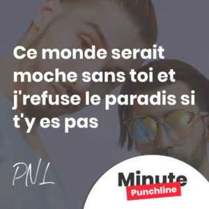 Ce monde serait moche sans toi Et j'refuse le paradis si t'y es pas