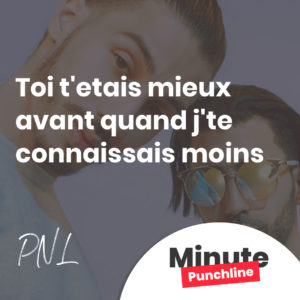 toi t'etais mieux avant quand j'te connaissais moins