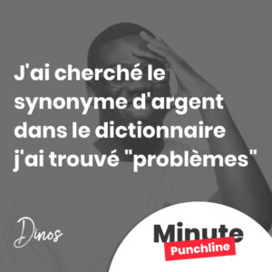 J'ai cherché le synonyme d'argent dans le dictionnaire j'ai trouvé "problèmes"