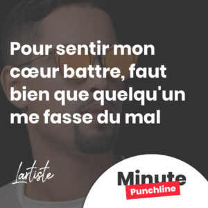 Pour sentir mon cœur battre Faut bien que quelqu'un me fasse du mal