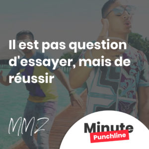 Il est pas question d'essayer, mais de réussir