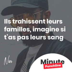 Ils trahissent leurs familles, imagine si t’as pas leurs sang