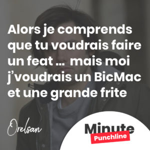Alors je comprends que tu voudrais faire un feat Mais moi j’voudrais un BicMac et une grande frite