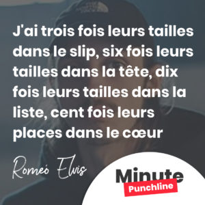J'ai trois fois leurs tailles dans le slip, six fois leurs tailles dans la tête Dix fois leurs tailles dans la liste, cent fois leurs places dans le cœur