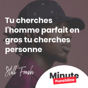 Tu cherches l'homme parfait en gros tu cherches personne