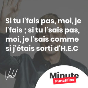 Si tu l'fais pas, moi, je l'fais ; si tu l'sais pas, moi, je l'sais comme si j'étais sorti d'H.E.C