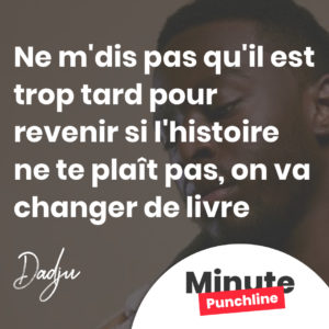 Ne m'dis pas qu'il est trop tard pour revenir, eh Si l'histoire ne te plaît pas, on va changer de livre