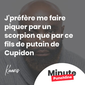 J'préfère me faire piquer par un scorpion que par ce fils de putain de Cupidon