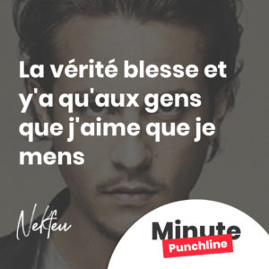 La vérité blesse et y'a qu'aux gens que j'aime que je mens