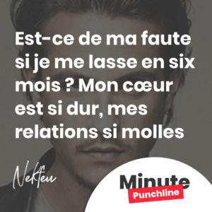 Est-ce de ma faute si je me lasse en six mois ? Mon cœur est si dur, mes relations si molles