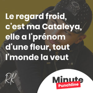 Le regard froid, c'est ma Cataleya Elle a l'prénom d'une fleur, tout l'monde la veut