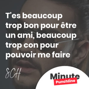 T'es beaucoup trop bon pour être un ami, beaucoup trop con pour pouvoir me faire