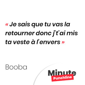 Je sais que tu vas la retourner donc j’t’ai mis ta veste à l’envers