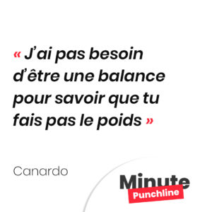J’ai pas besoin d’être une balance pour savoir que tu fais pas le poids