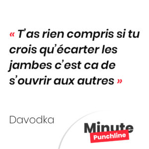 T’as rien compris si tu crois qu’écarter les jambes c’est ca de s’ouvrir aux autres