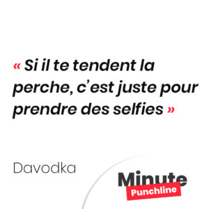 Si il te tendent la perche, c’est juste pour prendre des selfies