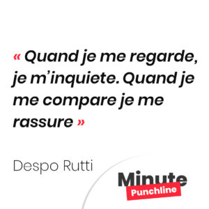 Quand je me regarde, je m’inquiete. Quand je me compare je me rassure