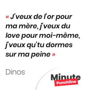 J’veux de l’or pour ma mère, j’veux du love pour moi-même, j’veux qu’tu dormes sur ma peine