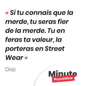 Si tu connais que la merde, tu seras fier de la merde. Tu en feras ta valeur, la porteras en Street Wear