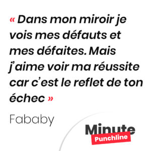 Dans mon miroir je vois mes défauts et mes défaites. Mais j’aime voir ma réussite car c’est le reflet de ton échec