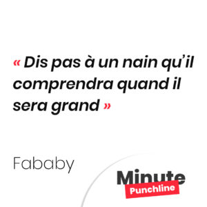 Dis pas à un nain qu’il comprendra quand il sera grand