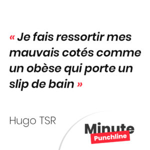 Je fais ressortir mes mauvais cotés comme un obèse qui porte un slip de bain