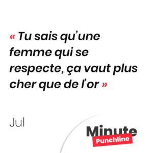 Tu sais qu’une femme qui se respecte, ça vaut plus cher que de l’or