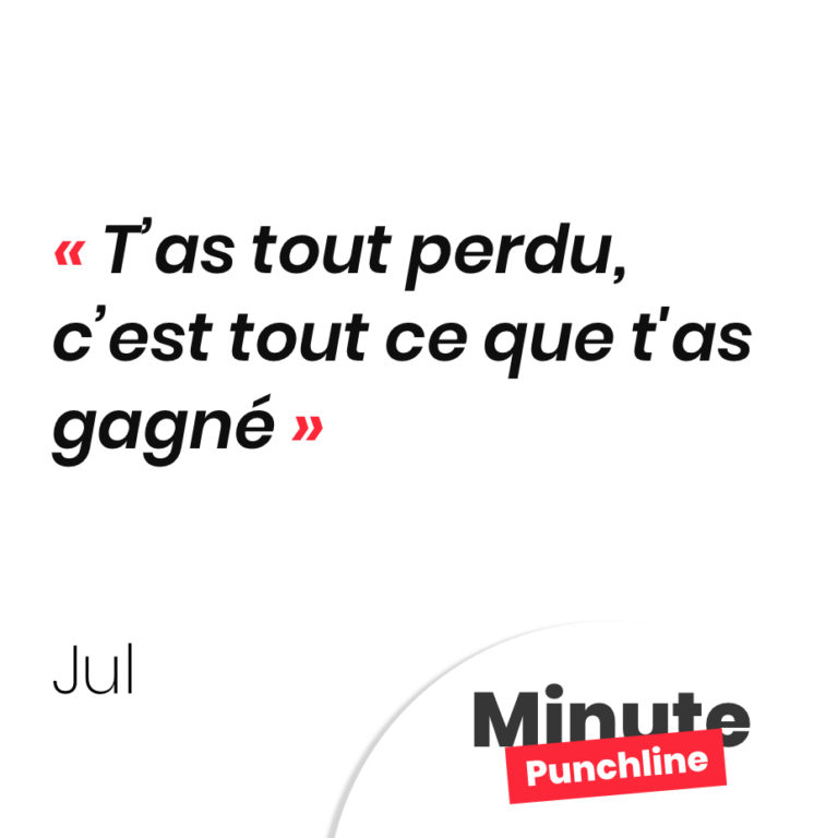 t'as tout perdu C'tout c'que t'as gagné