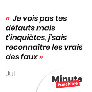 je vois pas tes défauts Mais t'inquiètes, j'sais reconnaître les vrais des faux