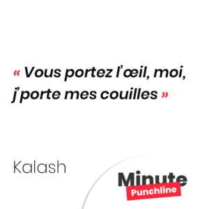 Vous portez l’œil, moi, j’porte mes couilles