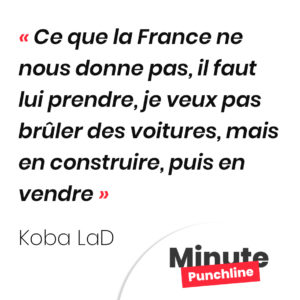 Ce que la France ne nous donne pas, il faut lui prendre, je veux pas brûler des voitures, mais en construire, puis en vendre