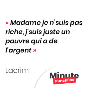 Madame je n’suis pas riche, j’suis juste un pauvre qui a de l’argent