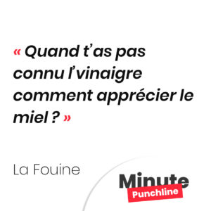 Quand t’as pas connu l’vinaigre comment apprécier le miel ?