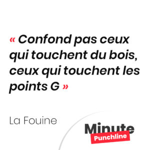 Confond pas ceux qui touchent du bois, ceux qui touchent les points G