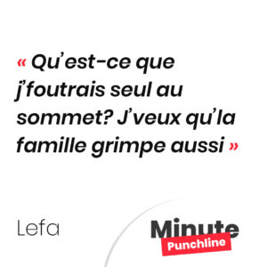 Qu’est-ce que j’foutrais seul au sommet? J’veux qu’la famille grimpe aussi