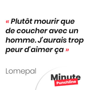 Plutôt mourir que de coucher avec un homme. J'aurais trop peur d'aimer ça