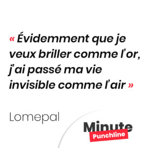 Évidemment que je veux briller comme l’or, j’ai passé ma vie invisible comme l’air