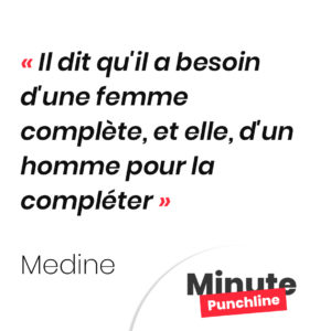Il dit qu'il a besoin d'une femme complète, et elle, d'un homme pour la compléter