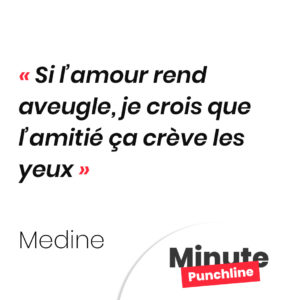 Si l’amour rend aveugle, je crois que l’amitié ça crève les yeux
