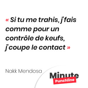 Si tu me trahis, j’fais comme pour un contrôle de keufs, j’coupe le contact