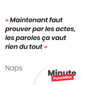 Maintenant faut prouver par les actes, les paroles ça vaut rien du tout