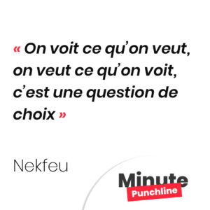 On voit ce qu’on veut, on veut ce qu’on voit, c’est une question de choix