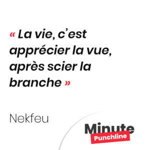 La vie, c’est apprécier la vue, après scier la branche