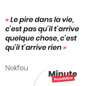 Le pire dans la vie, c’est pas qu’il t’arrive quelque chose, c’est qu’il t’arrive rien