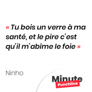 Tu bois un verre à ma santé, et le pire c’est qu’il m’abîme le foie