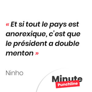 Et si tout le pays est anorexique, c’est que le président a double menton