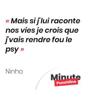 Mais si j'lui raconte nos vies je crois que j'vais rendre fou le psy