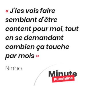 J’les vois faire semblant d’être content pour moi, tout en se demandant combien ça touche par mois